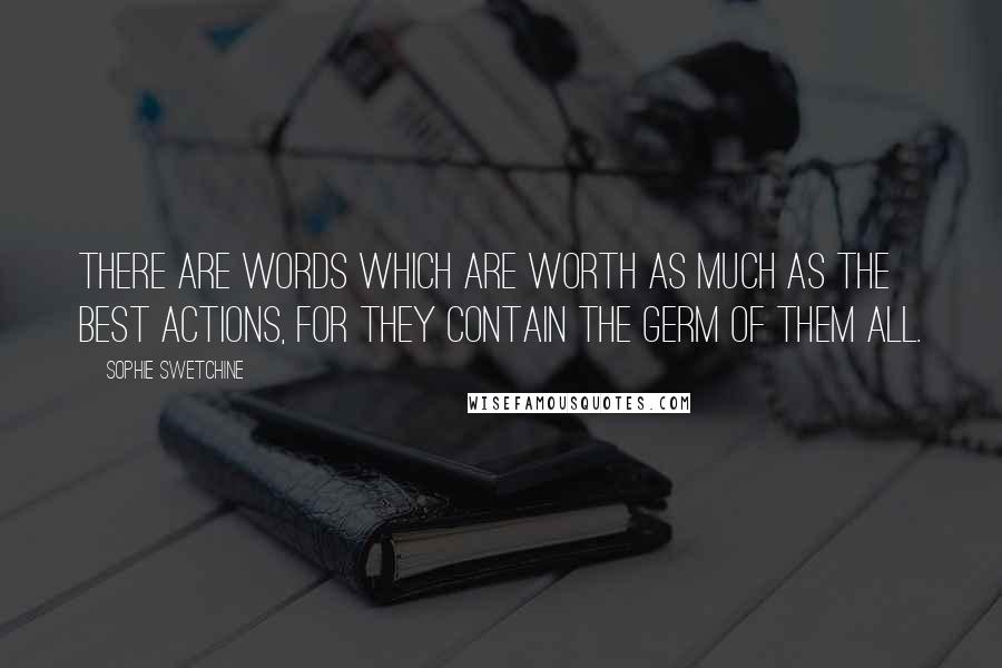 Sophie Swetchine Quotes: There are words which are worth as much as the best actions, for they contain the germ of them all.