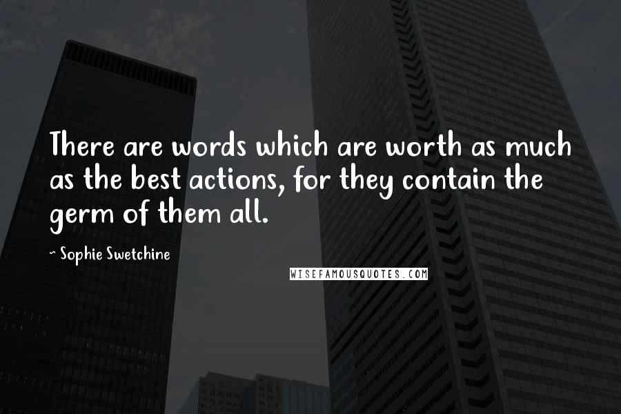 Sophie Swetchine Quotes: There are words which are worth as much as the best actions, for they contain the germ of them all.