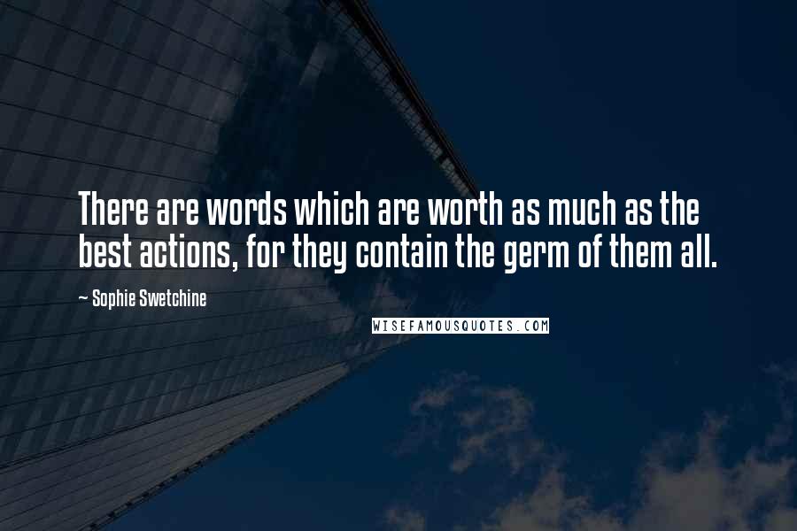 Sophie Swetchine Quotes: There are words which are worth as much as the best actions, for they contain the germ of them all.