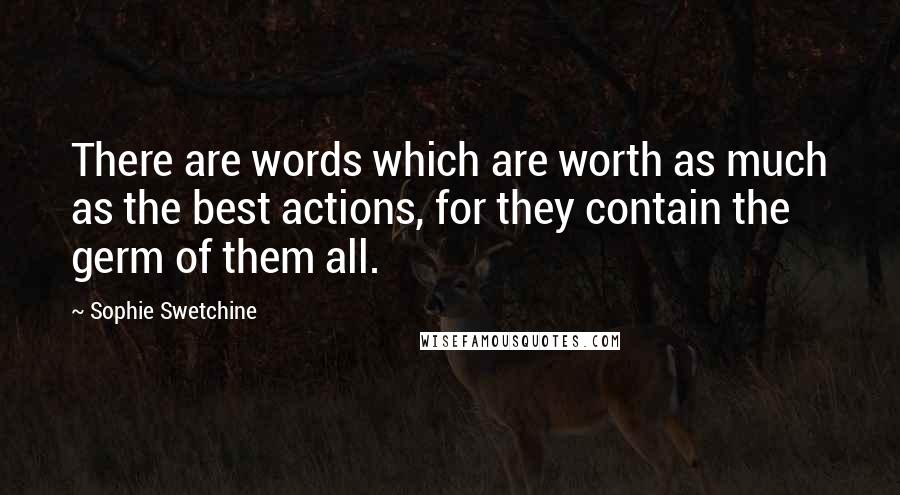 Sophie Swetchine Quotes: There are words which are worth as much as the best actions, for they contain the germ of them all.