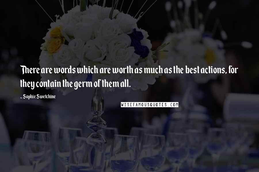 Sophie Swetchine Quotes: There are words which are worth as much as the best actions, for they contain the germ of them all.