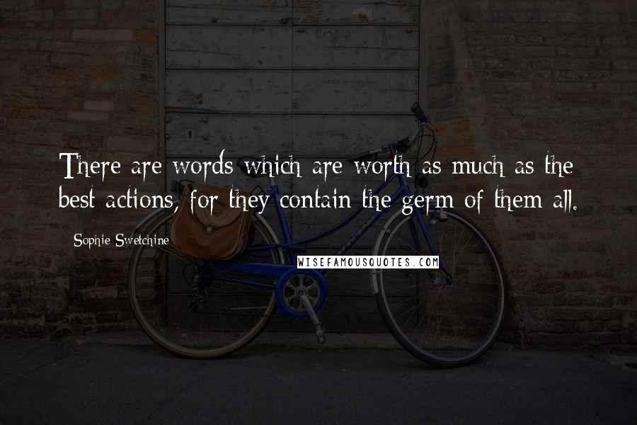 Sophie Swetchine Quotes: There are words which are worth as much as the best actions, for they contain the germ of them all.