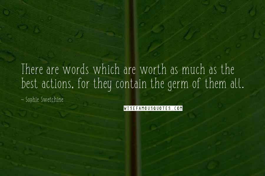 Sophie Swetchine Quotes: There are words which are worth as much as the best actions, for they contain the germ of them all.