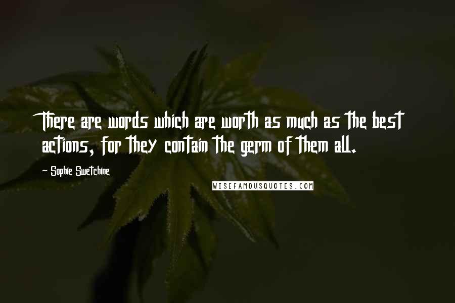 Sophie Swetchine Quotes: There are words which are worth as much as the best actions, for they contain the germ of them all.