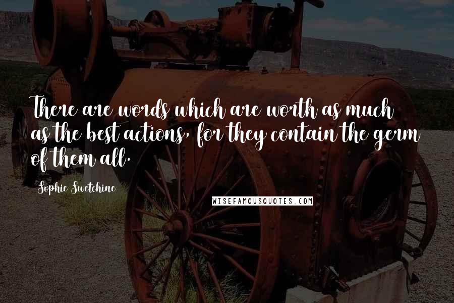 Sophie Swetchine Quotes: There are words which are worth as much as the best actions, for they contain the germ of them all.