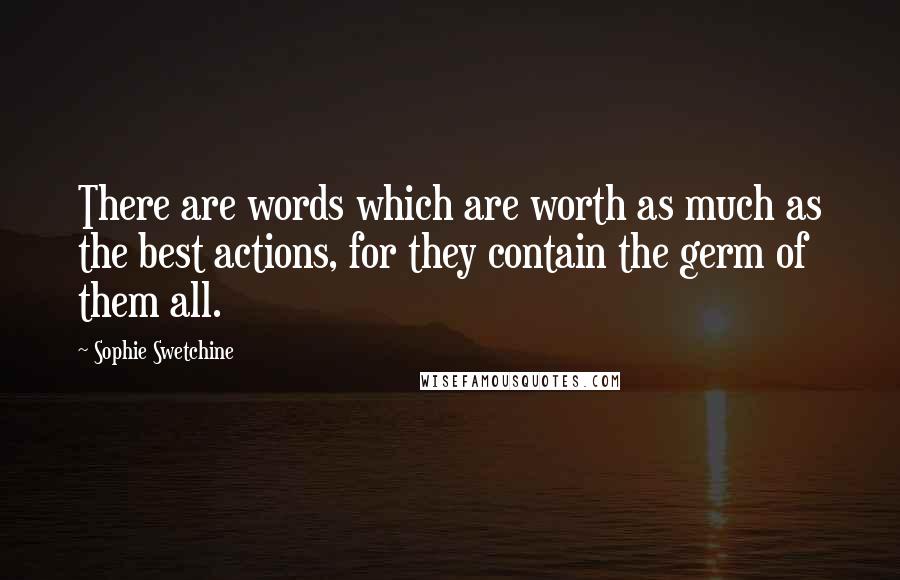 Sophie Swetchine Quotes: There are words which are worth as much as the best actions, for they contain the germ of them all.