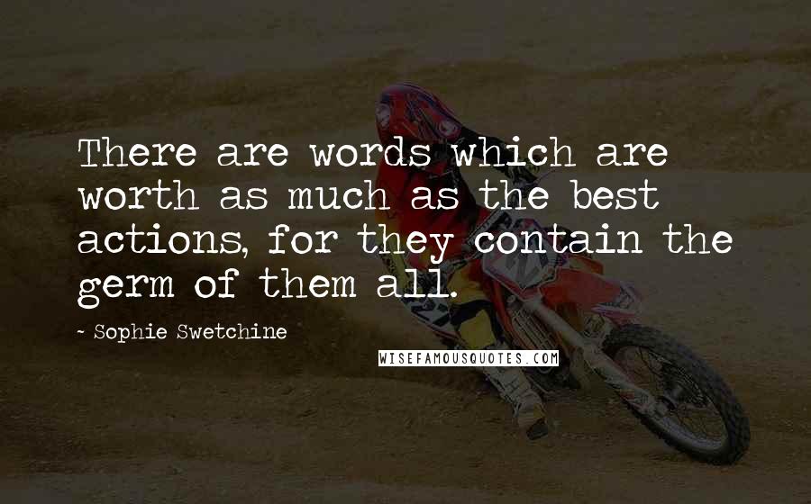 Sophie Swetchine Quotes: There are words which are worth as much as the best actions, for they contain the germ of them all.