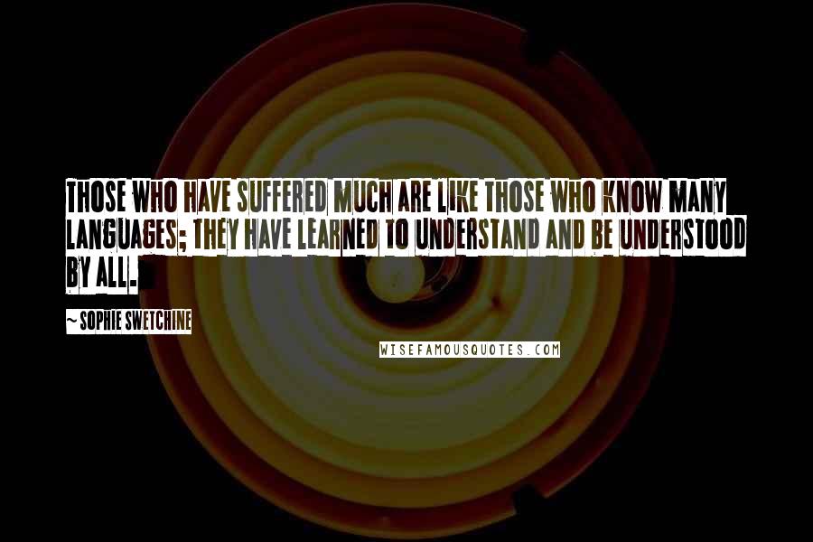 Sophie Swetchine Quotes: Those who have suffered much are like those who know many languages; they have learned to understand and be understood by all.