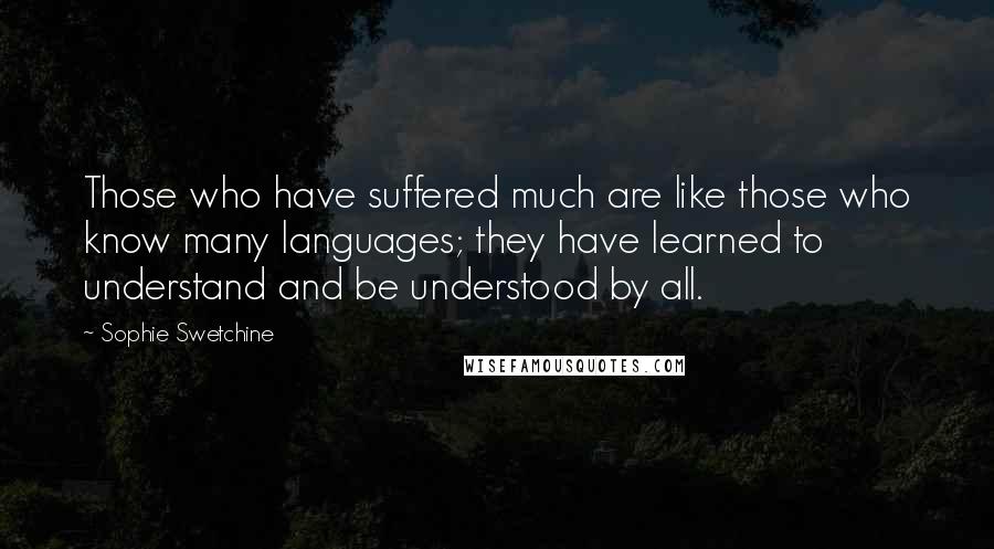 Sophie Swetchine Quotes: Those who have suffered much are like those who know many languages; they have learned to understand and be understood by all.