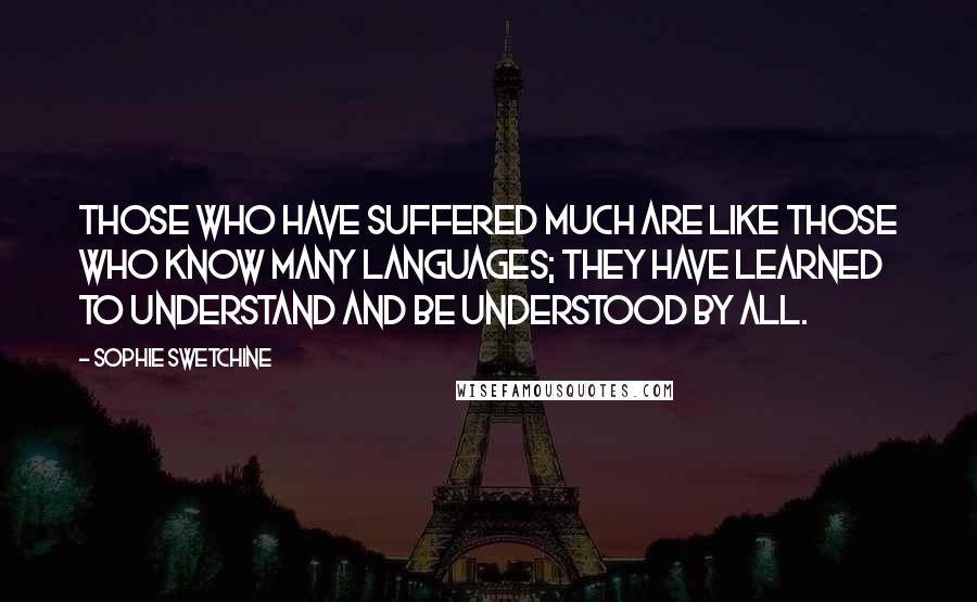 Sophie Swetchine Quotes: Those who have suffered much are like those who know many languages; they have learned to understand and be understood by all.