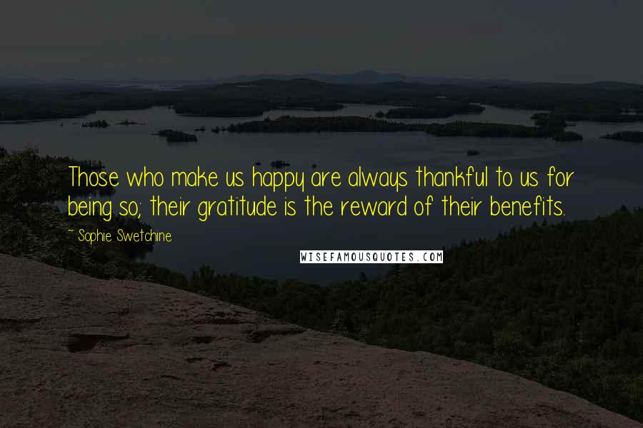 Sophie Swetchine Quotes: Those who make us happy are always thankful to us for being so; their gratitude is the reward of their benefits.