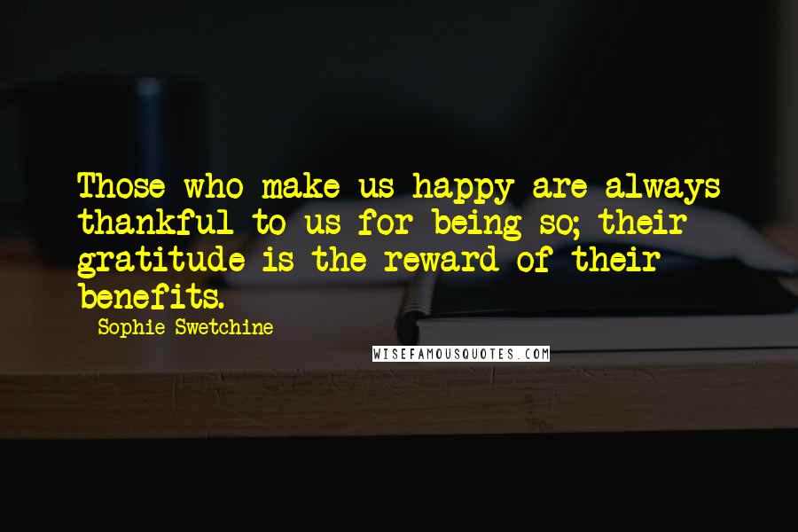 Sophie Swetchine Quotes: Those who make us happy are always thankful to us for being so; their gratitude is the reward of their benefits.