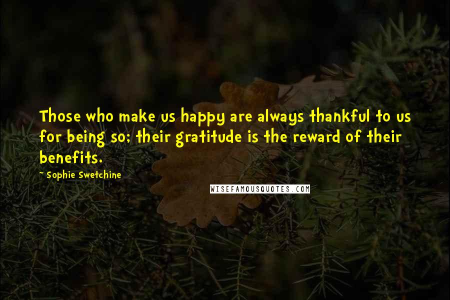 Sophie Swetchine Quotes: Those who make us happy are always thankful to us for being so; their gratitude is the reward of their benefits.