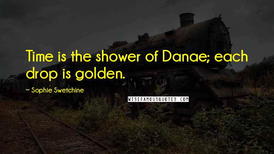 Sophie Swetchine Quotes: Time is the shower of Danae; each drop is golden.