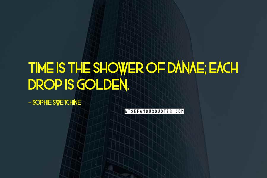 Sophie Swetchine Quotes: Time is the shower of Danae; each drop is golden.