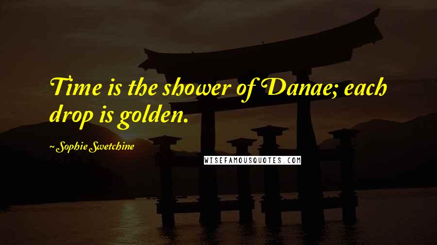 Sophie Swetchine Quotes: Time is the shower of Danae; each drop is golden.