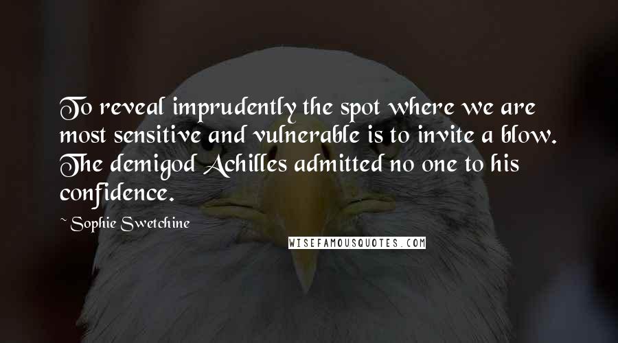 Sophie Swetchine Quotes: To reveal imprudently the spot where we are most sensitive and vulnerable is to invite a blow. The demigod Achilles admitted no one to his confidence.