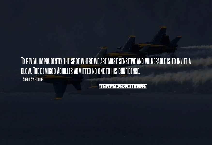 Sophie Swetchine Quotes: To reveal imprudently the spot where we are most sensitive and vulnerable is to invite a blow. The demigod Achilles admitted no one to his confidence.