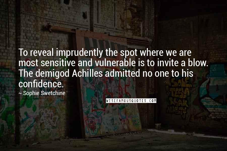 Sophie Swetchine Quotes: To reveal imprudently the spot where we are most sensitive and vulnerable is to invite a blow. The demigod Achilles admitted no one to his confidence.