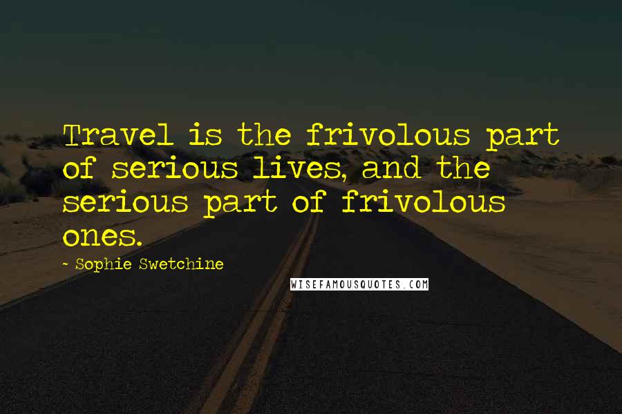 Sophie Swetchine Quotes: Travel is the frivolous part of serious lives, and the serious part of frivolous ones.
