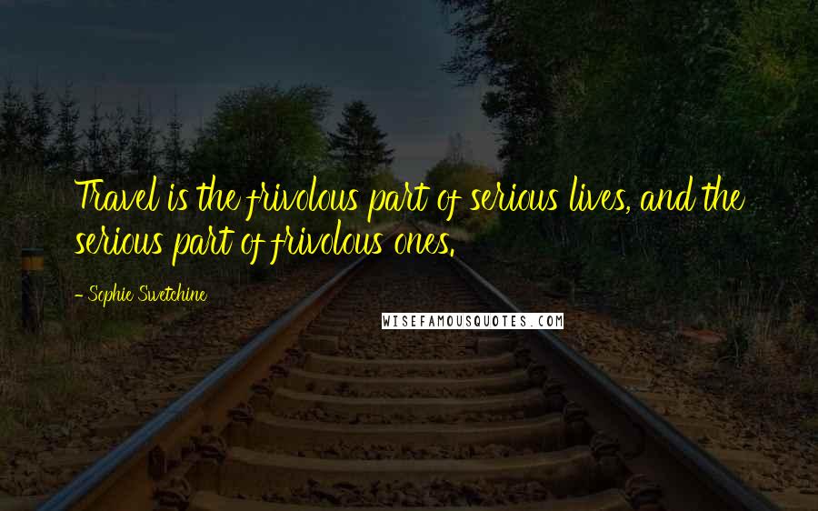 Sophie Swetchine Quotes: Travel is the frivolous part of serious lives, and the serious part of frivolous ones.