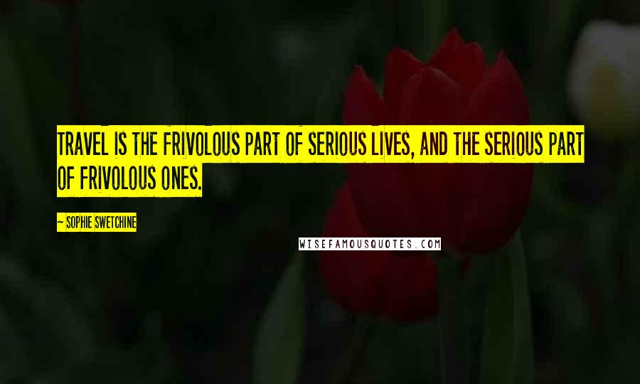 Sophie Swetchine Quotes: Travel is the frivolous part of serious lives, and the serious part of frivolous ones.