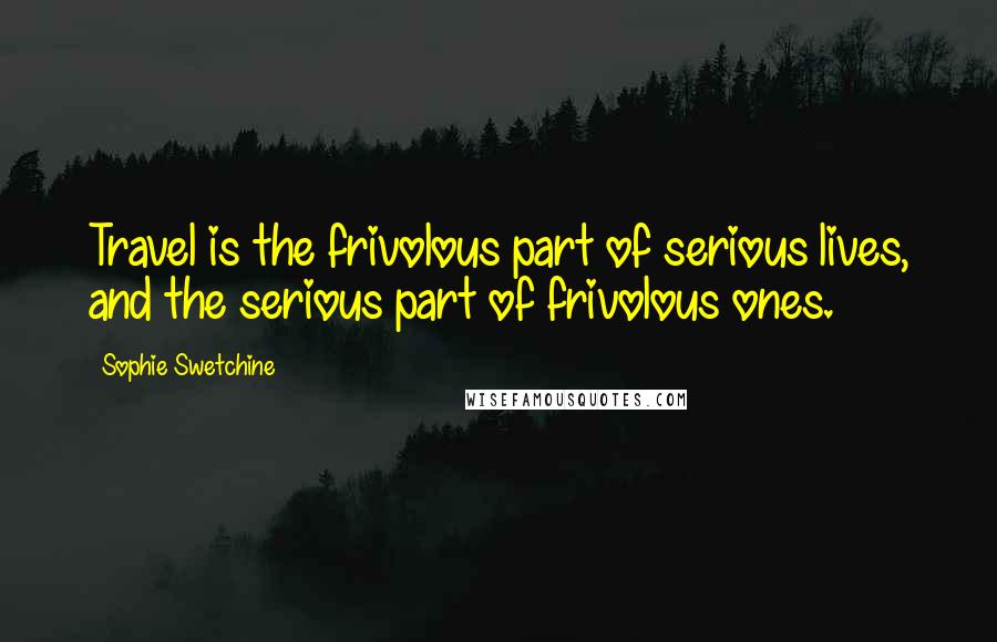 Sophie Swetchine Quotes: Travel is the frivolous part of serious lives, and the serious part of frivolous ones.