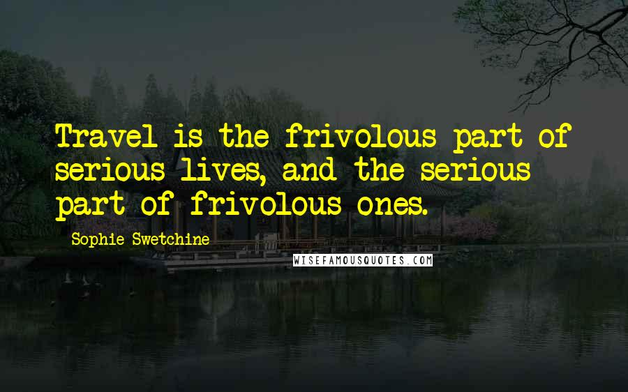 Sophie Swetchine Quotes: Travel is the frivolous part of serious lives, and the serious part of frivolous ones.