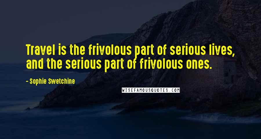 Sophie Swetchine Quotes: Travel is the frivolous part of serious lives, and the serious part of frivolous ones.