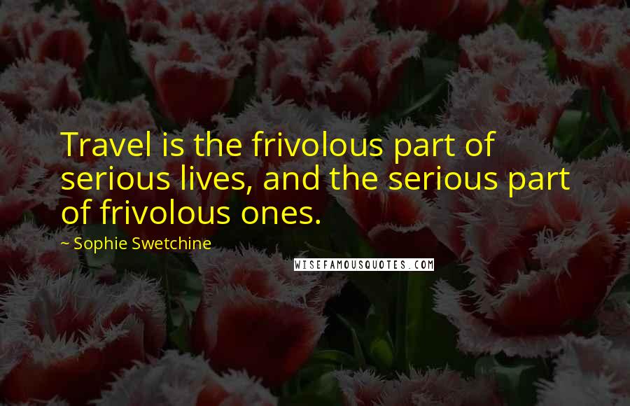 Sophie Swetchine Quotes: Travel is the frivolous part of serious lives, and the serious part of frivolous ones.