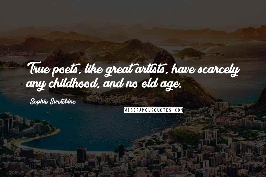 Sophie Swetchine Quotes: True poets, like great artists, have scarcely any childhood, and no old age.