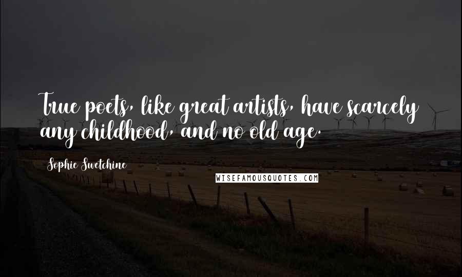 Sophie Swetchine Quotes: True poets, like great artists, have scarcely any childhood, and no old age.