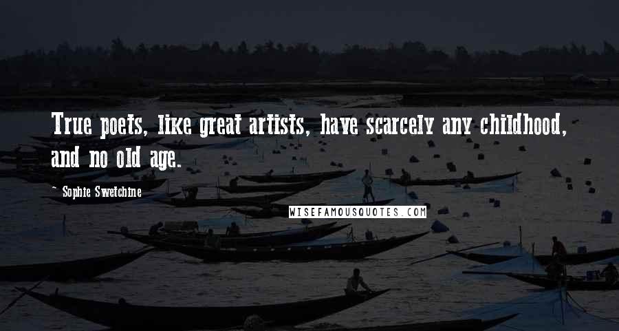 Sophie Swetchine Quotes: True poets, like great artists, have scarcely any childhood, and no old age.