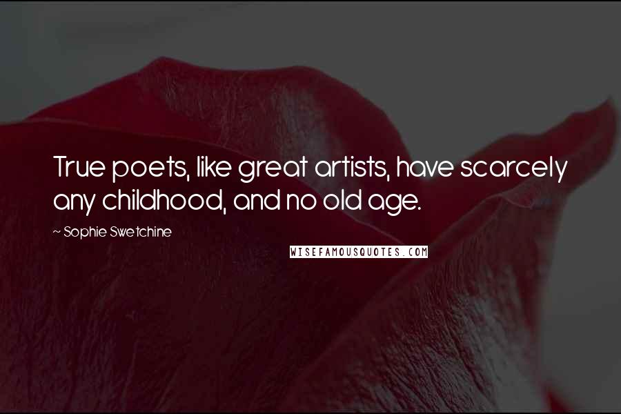 Sophie Swetchine Quotes: True poets, like great artists, have scarcely any childhood, and no old age.