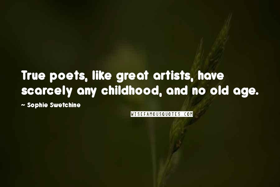 Sophie Swetchine Quotes: True poets, like great artists, have scarcely any childhood, and no old age.