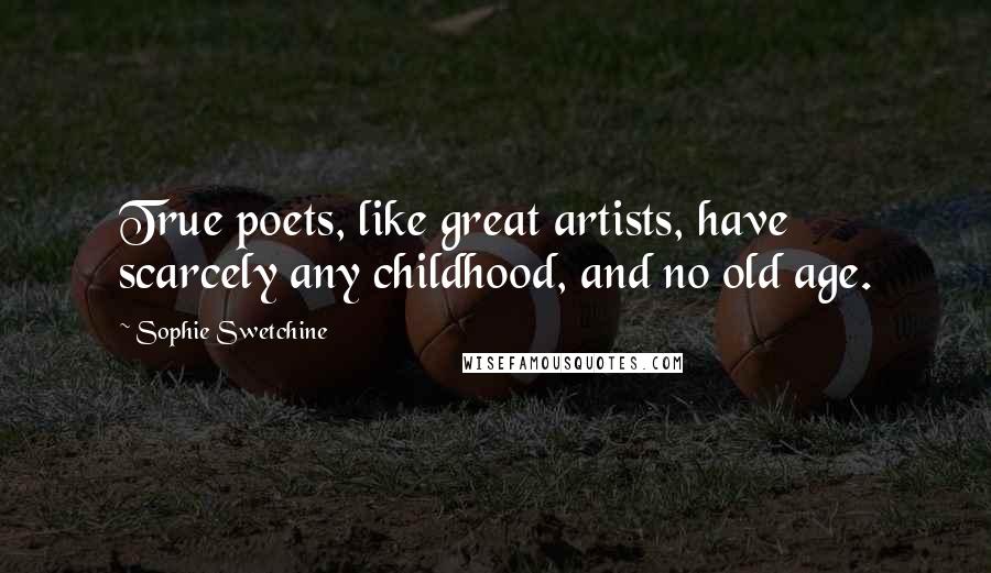 Sophie Swetchine Quotes: True poets, like great artists, have scarcely any childhood, and no old age.