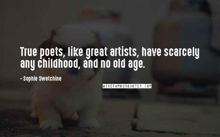Sophie Swetchine Quotes: True poets, like great artists, have scarcely any childhood, and no old age.