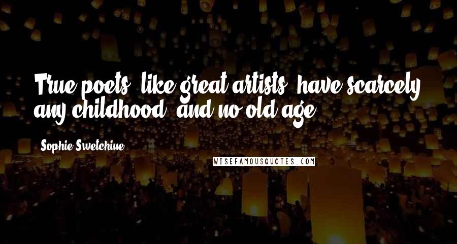 Sophie Swetchine Quotes: True poets, like great artists, have scarcely any childhood, and no old age.