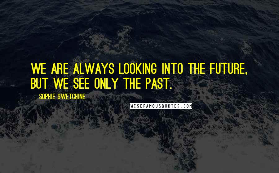Sophie Swetchine Quotes: We are always looking into the future, but we see only the past.