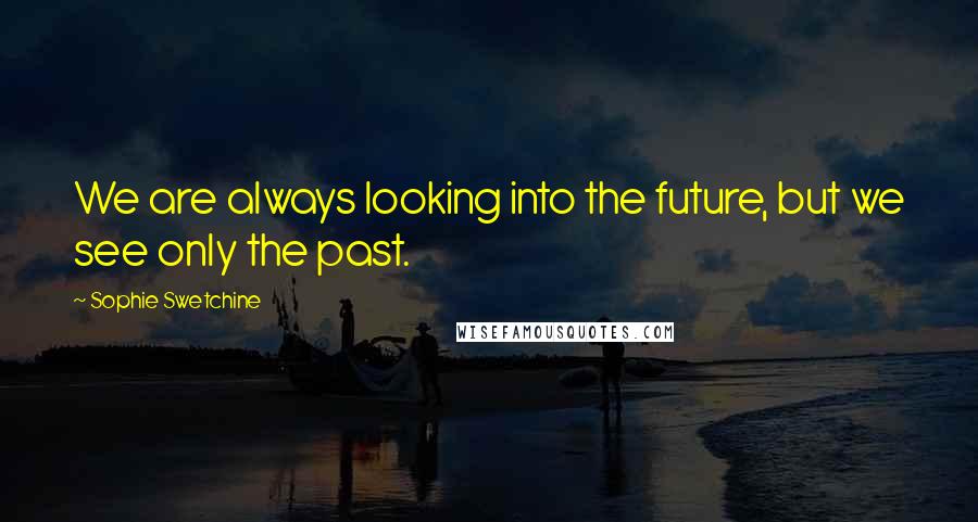 Sophie Swetchine Quotes: We are always looking into the future, but we see only the past.