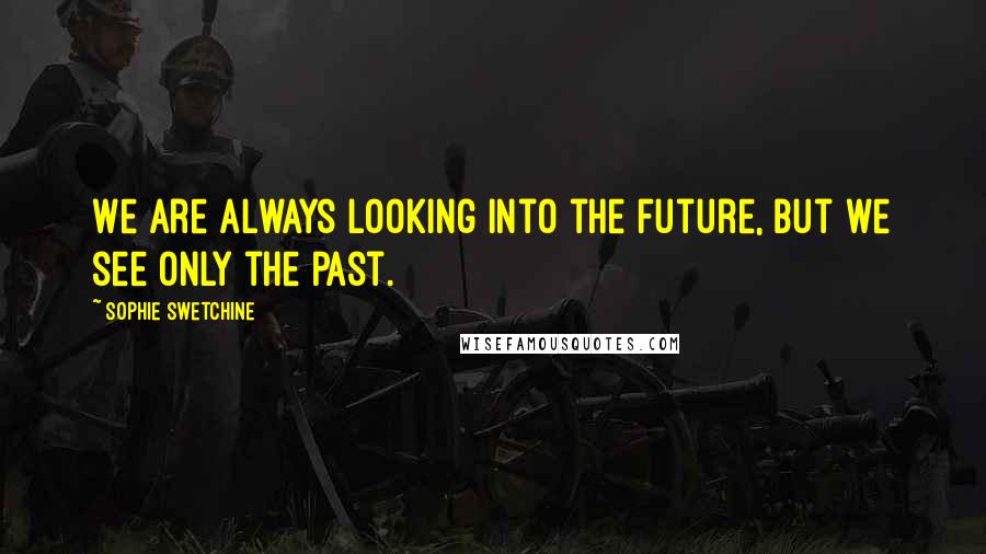 Sophie Swetchine Quotes: We are always looking into the future, but we see only the past.