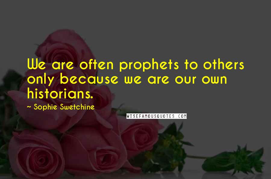 Sophie Swetchine Quotes: We are often prophets to others only because we are our own historians.