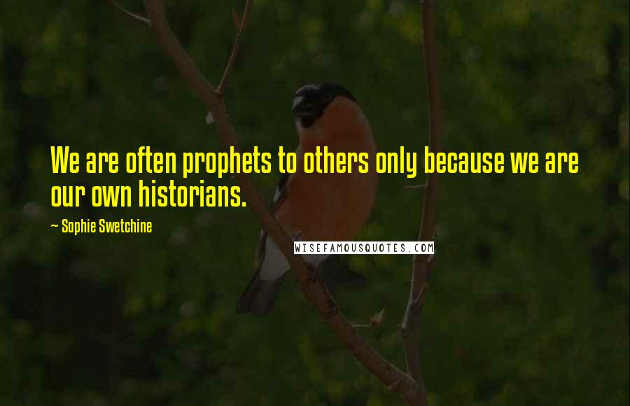 Sophie Swetchine Quotes: We are often prophets to others only because we are our own historians.