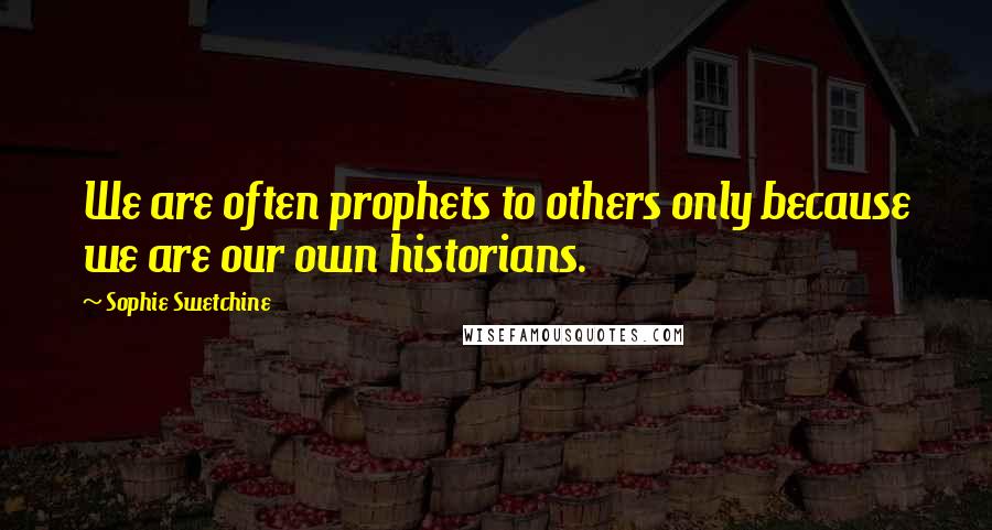 Sophie Swetchine Quotes: We are often prophets to others only because we are our own historians.