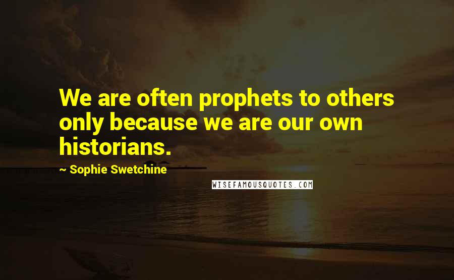 Sophie Swetchine Quotes: We are often prophets to others only because we are our own historians.