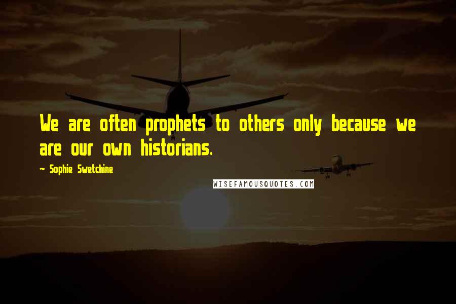 Sophie Swetchine Quotes: We are often prophets to others only because we are our own historians.