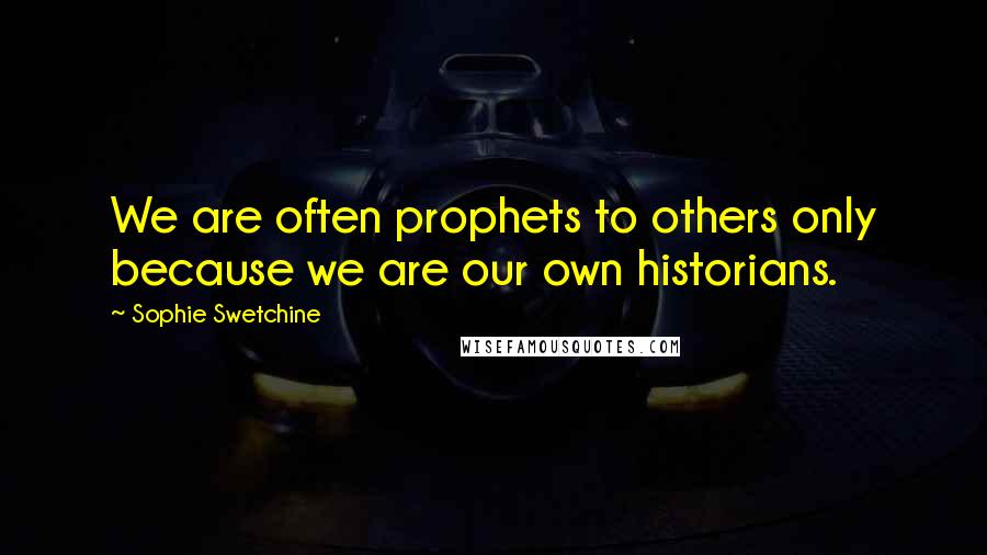 Sophie Swetchine Quotes: We are often prophets to others only because we are our own historians.