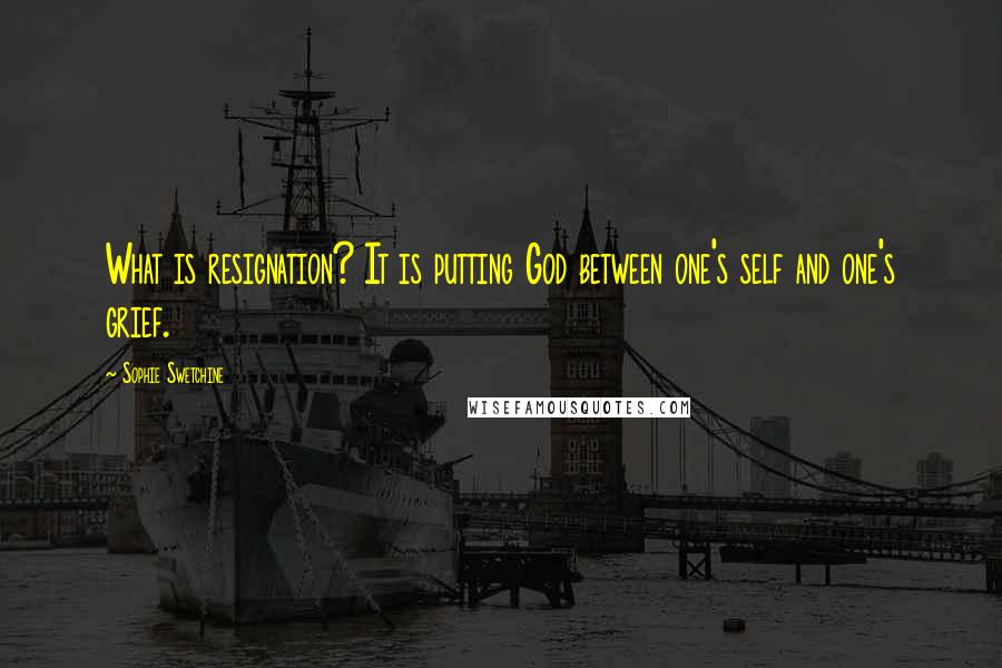 Sophie Swetchine Quotes: What is resignation? It is putting God between one's self and one's grief.