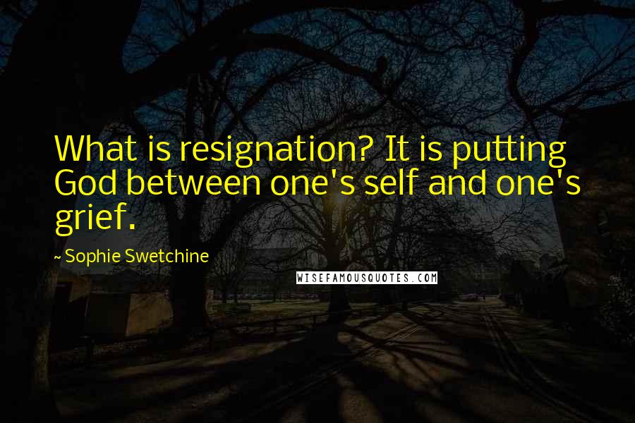 Sophie Swetchine Quotes: What is resignation? It is putting God between one's self and one's grief.