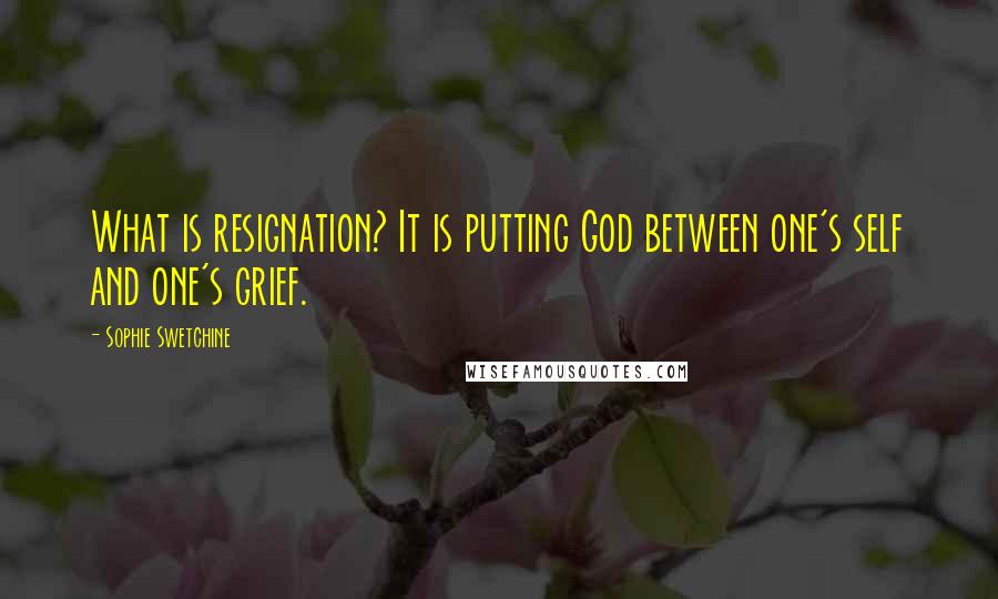 Sophie Swetchine Quotes: What is resignation? It is putting God between one's self and one's grief.